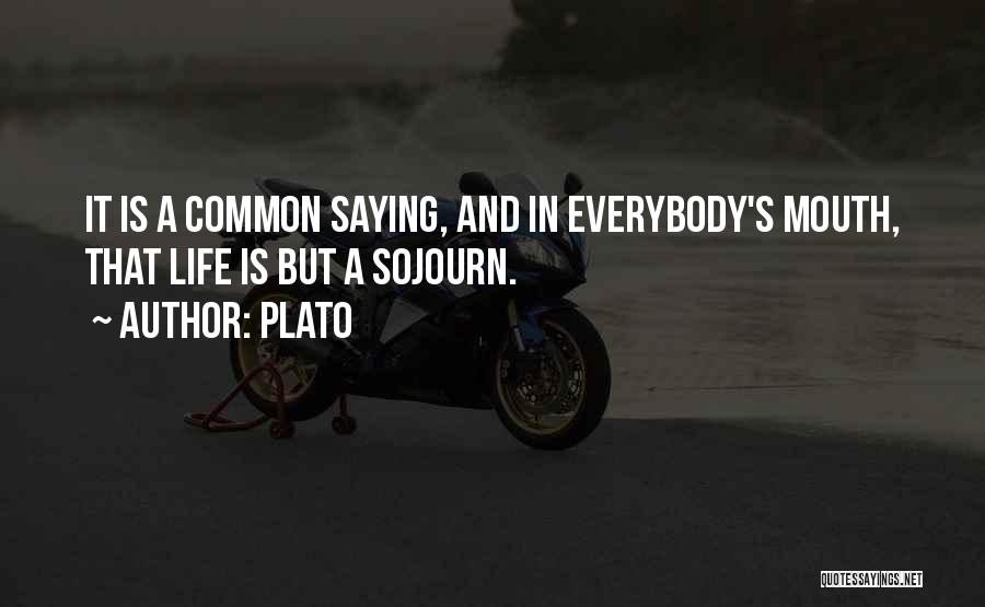 Plato Quotes: It Is A Common Saying, And In Everybody's Mouth, That Life Is But A Sojourn.