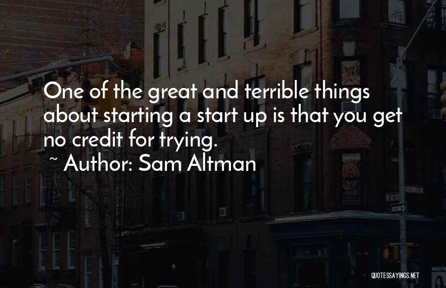 Sam Altman Quotes: One Of The Great And Terrible Things About Starting A Start Up Is That You Get No Credit For Trying.
