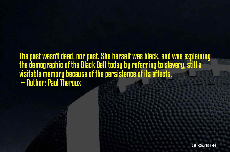 Paul Theroux Quotes: The Past Wasn't Dead, Nor Past. She Herself Was Black, And Was Explaining The Demographic Of The Black Belt Today