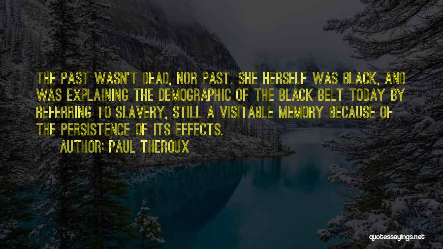 Paul Theroux Quotes: The Past Wasn't Dead, Nor Past. She Herself Was Black, And Was Explaining The Demographic Of The Black Belt Today