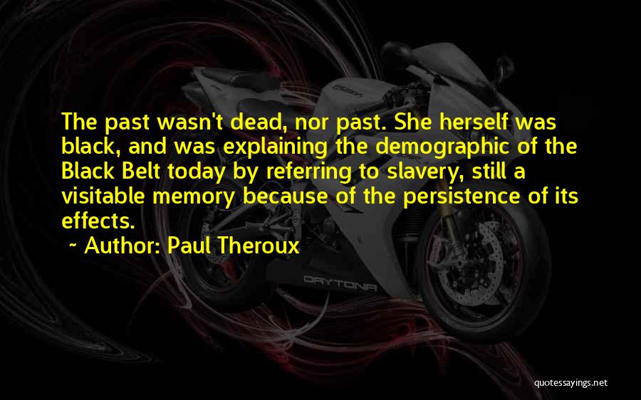 Paul Theroux Quotes: The Past Wasn't Dead, Nor Past. She Herself Was Black, And Was Explaining The Demographic Of The Black Belt Today