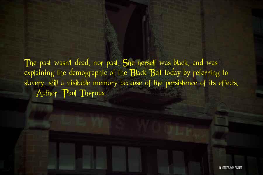 Paul Theroux Quotes: The Past Wasn't Dead, Nor Past. She Herself Was Black, And Was Explaining The Demographic Of The Black Belt Today