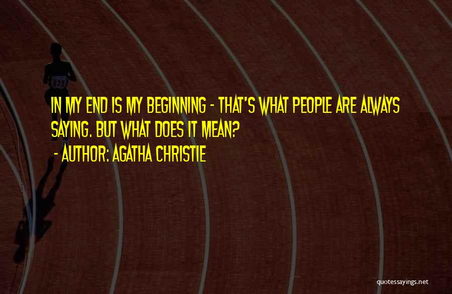 Agatha Christie Quotes: In My End Is My Beginning - That's What People Are Always Saying. But What Does It Mean?