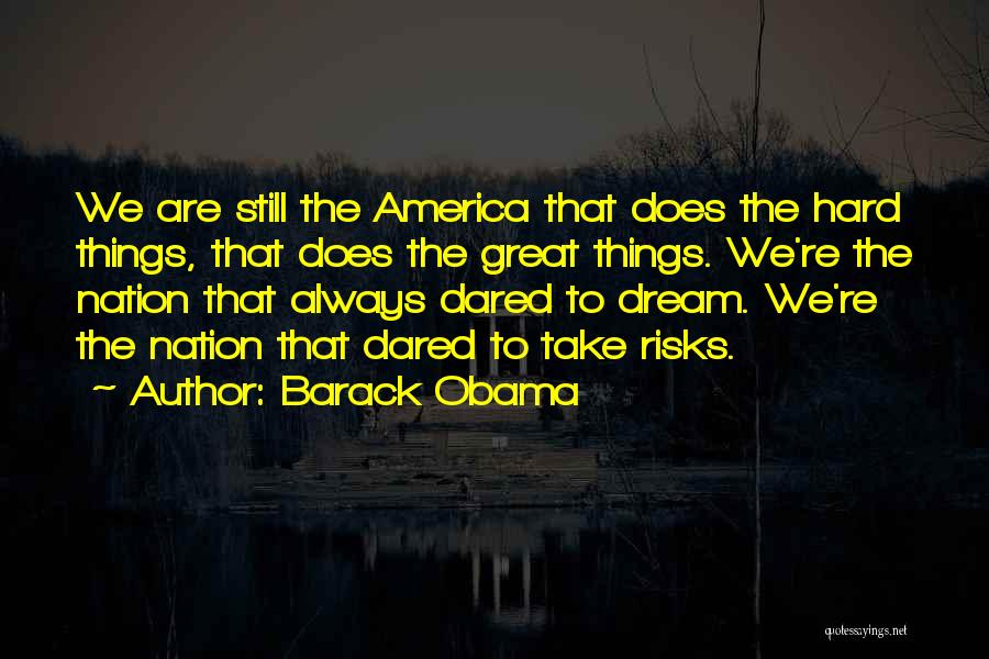 Barack Obama Quotes: We Are Still The America That Does The Hard Things, That Does The Great Things. We're The Nation That Always