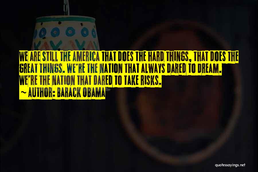 Barack Obama Quotes: We Are Still The America That Does The Hard Things, That Does The Great Things. We're The Nation That Always
