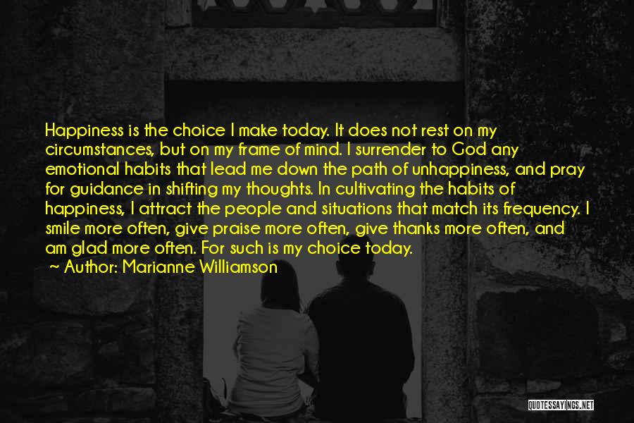 Marianne Williamson Quotes: Happiness Is The Choice I Make Today. It Does Not Rest On My Circumstances, But On My Frame Of Mind.