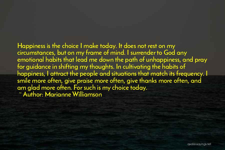 Marianne Williamson Quotes: Happiness Is The Choice I Make Today. It Does Not Rest On My Circumstances, But On My Frame Of Mind.