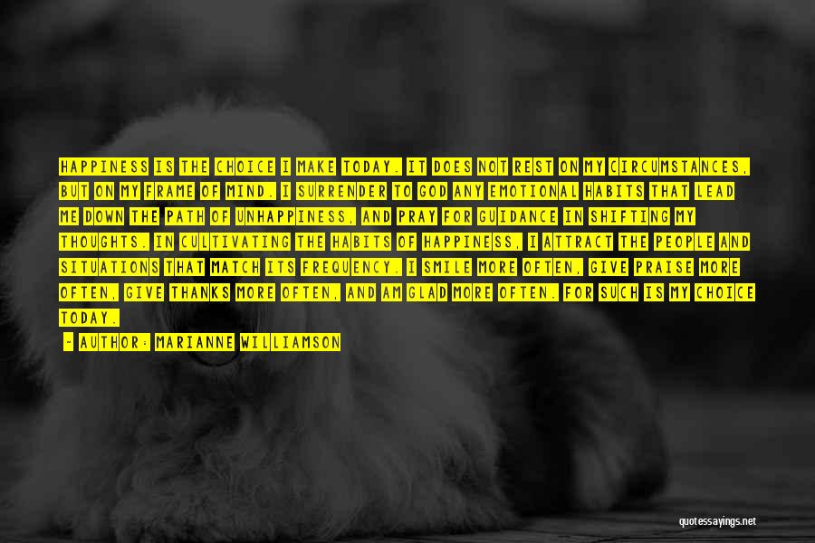 Marianne Williamson Quotes: Happiness Is The Choice I Make Today. It Does Not Rest On My Circumstances, But On My Frame Of Mind.