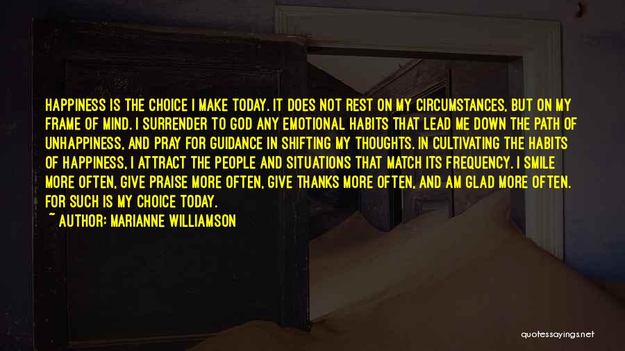 Marianne Williamson Quotes: Happiness Is The Choice I Make Today. It Does Not Rest On My Circumstances, But On My Frame Of Mind.