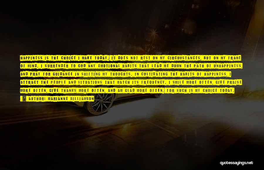 Marianne Williamson Quotes: Happiness Is The Choice I Make Today. It Does Not Rest On My Circumstances, But On My Frame Of Mind.