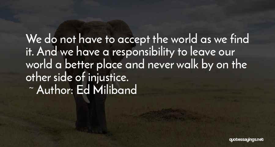 Ed Miliband Quotes: We Do Not Have To Accept The World As We Find It. And We Have A Responsibility To Leave Our