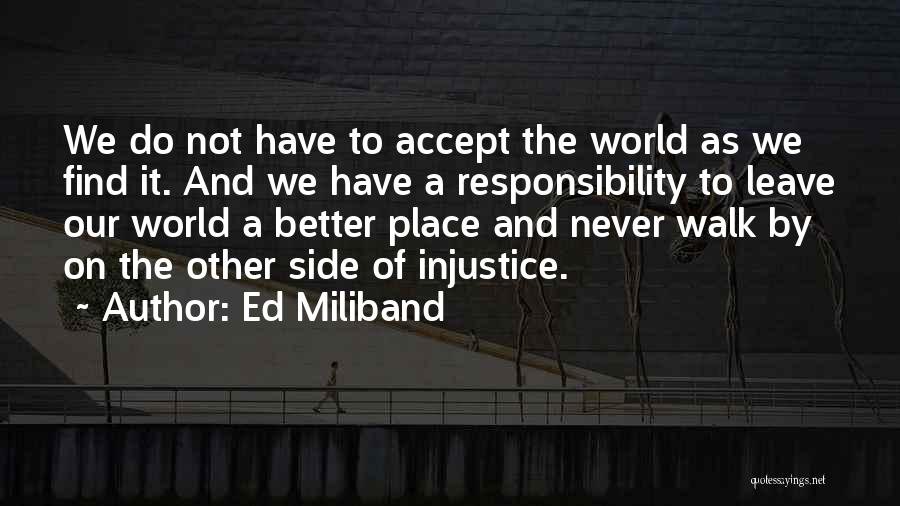 Ed Miliband Quotes: We Do Not Have To Accept The World As We Find It. And We Have A Responsibility To Leave Our