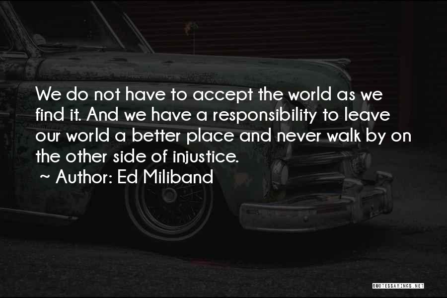 Ed Miliband Quotes: We Do Not Have To Accept The World As We Find It. And We Have A Responsibility To Leave Our