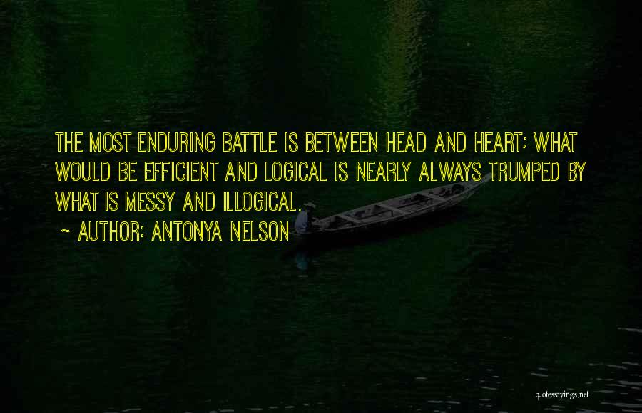 Antonya Nelson Quotes: The Most Enduring Battle Is Between Head And Heart; What Would Be Efficient And Logical Is Nearly Always Trumped By