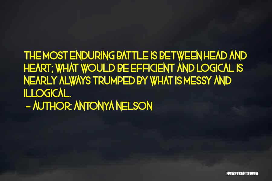 Antonya Nelson Quotes: The Most Enduring Battle Is Between Head And Heart; What Would Be Efficient And Logical Is Nearly Always Trumped By