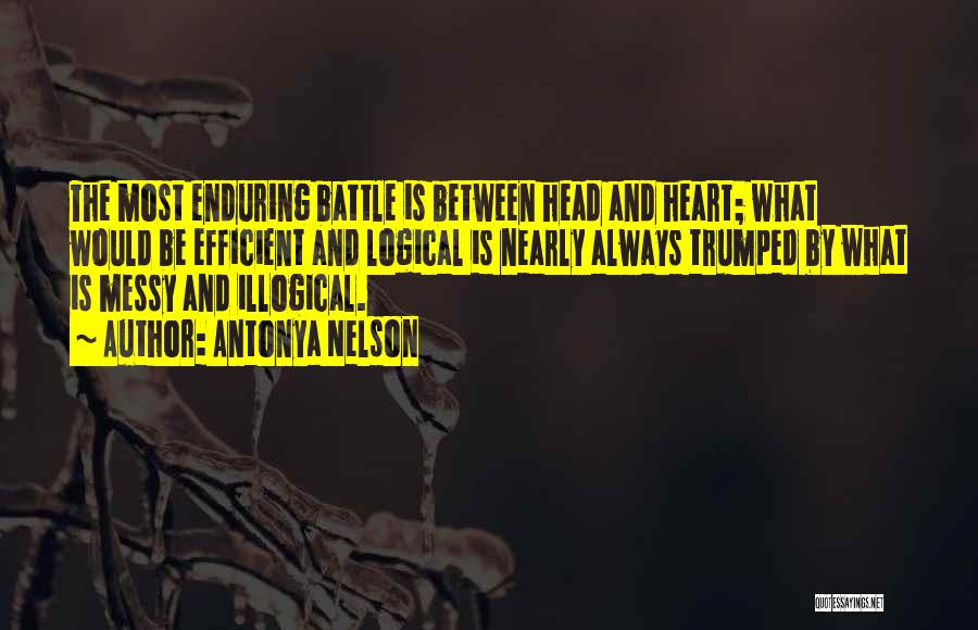 Antonya Nelson Quotes: The Most Enduring Battle Is Between Head And Heart; What Would Be Efficient And Logical Is Nearly Always Trumped By