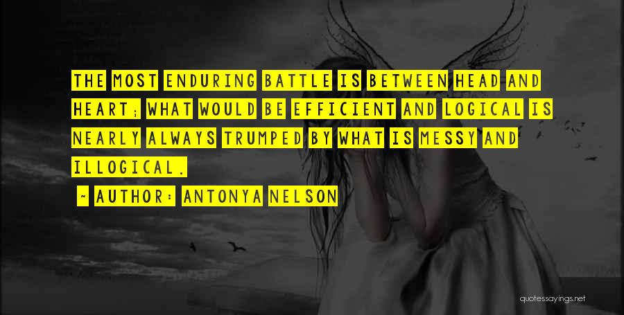 Antonya Nelson Quotes: The Most Enduring Battle Is Between Head And Heart; What Would Be Efficient And Logical Is Nearly Always Trumped By
