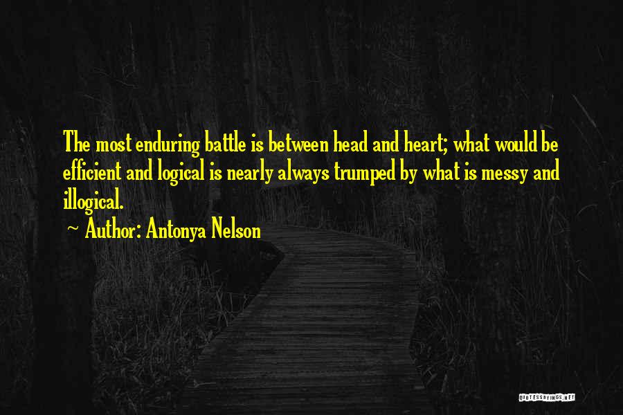 Antonya Nelson Quotes: The Most Enduring Battle Is Between Head And Heart; What Would Be Efficient And Logical Is Nearly Always Trumped By