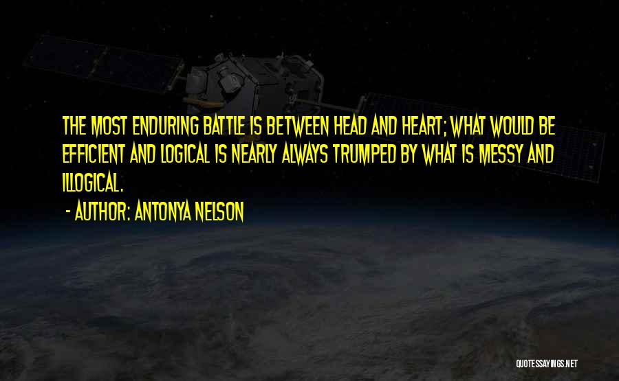 Antonya Nelson Quotes: The Most Enduring Battle Is Between Head And Heart; What Would Be Efficient And Logical Is Nearly Always Trumped By