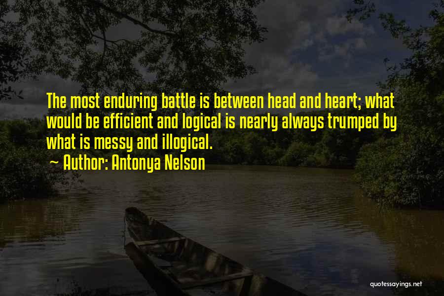 Antonya Nelson Quotes: The Most Enduring Battle Is Between Head And Heart; What Would Be Efficient And Logical Is Nearly Always Trumped By