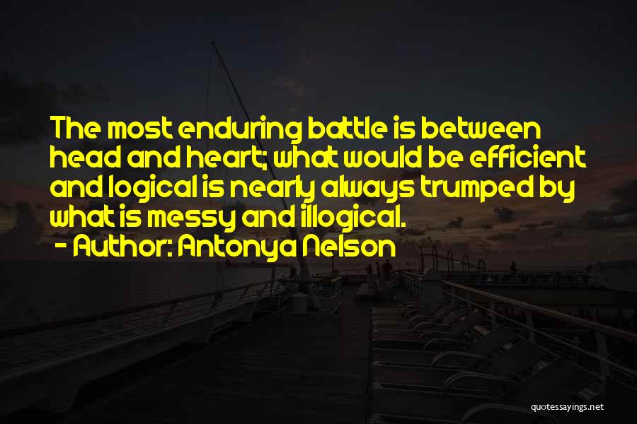 Antonya Nelson Quotes: The Most Enduring Battle Is Between Head And Heart; What Would Be Efficient And Logical Is Nearly Always Trumped By