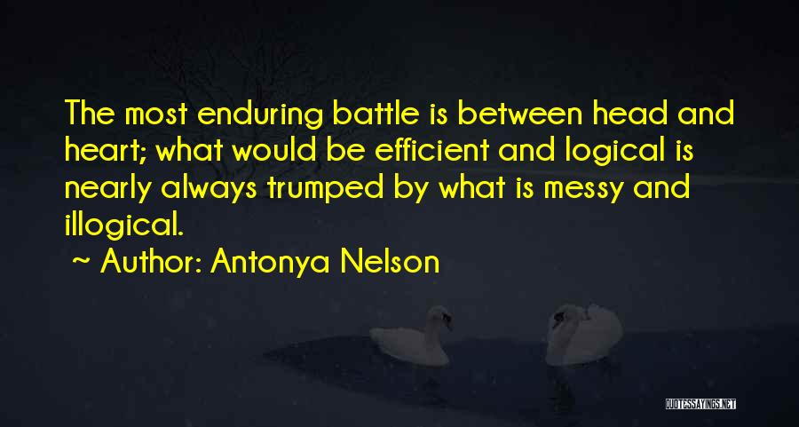 Antonya Nelson Quotes: The Most Enduring Battle Is Between Head And Heart; What Would Be Efficient And Logical Is Nearly Always Trumped By