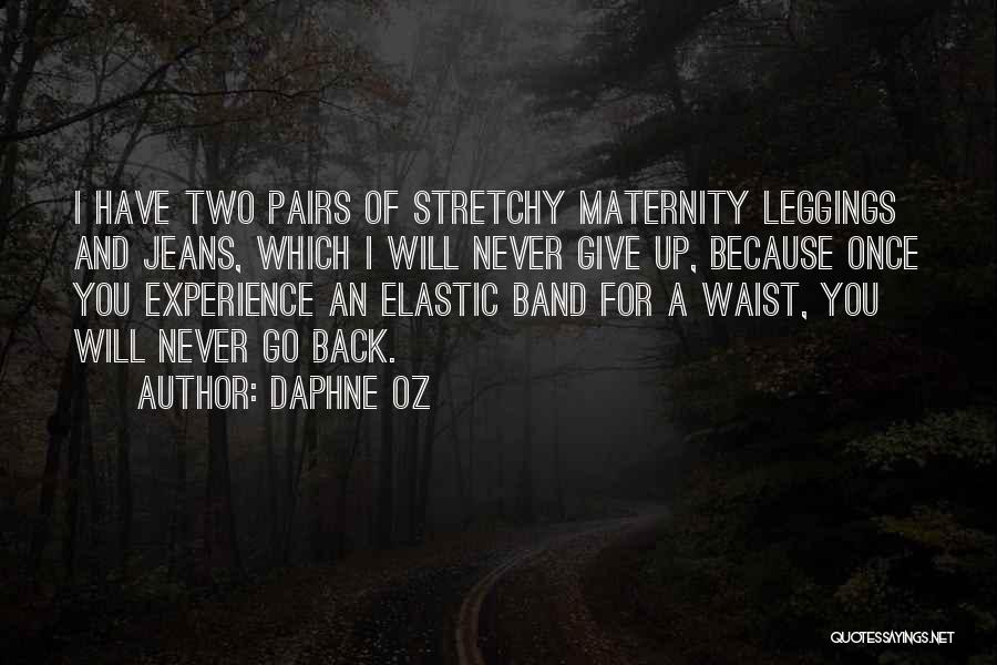 Daphne Oz Quotes: I Have Two Pairs Of Stretchy Maternity Leggings And Jeans, Which I Will Never Give Up, Because Once You Experience