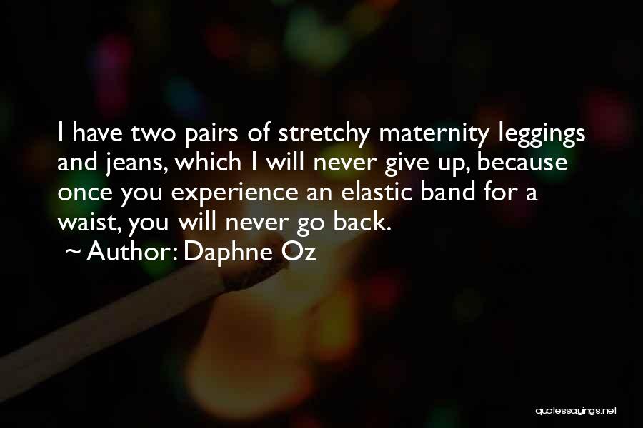 Daphne Oz Quotes: I Have Two Pairs Of Stretchy Maternity Leggings And Jeans, Which I Will Never Give Up, Because Once You Experience