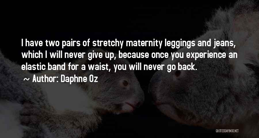 Daphne Oz Quotes: I Have Two Pairs Of Stretchy Maternity Leggings And Jeans, Which I Will Never Give Up, Because Once You Experience