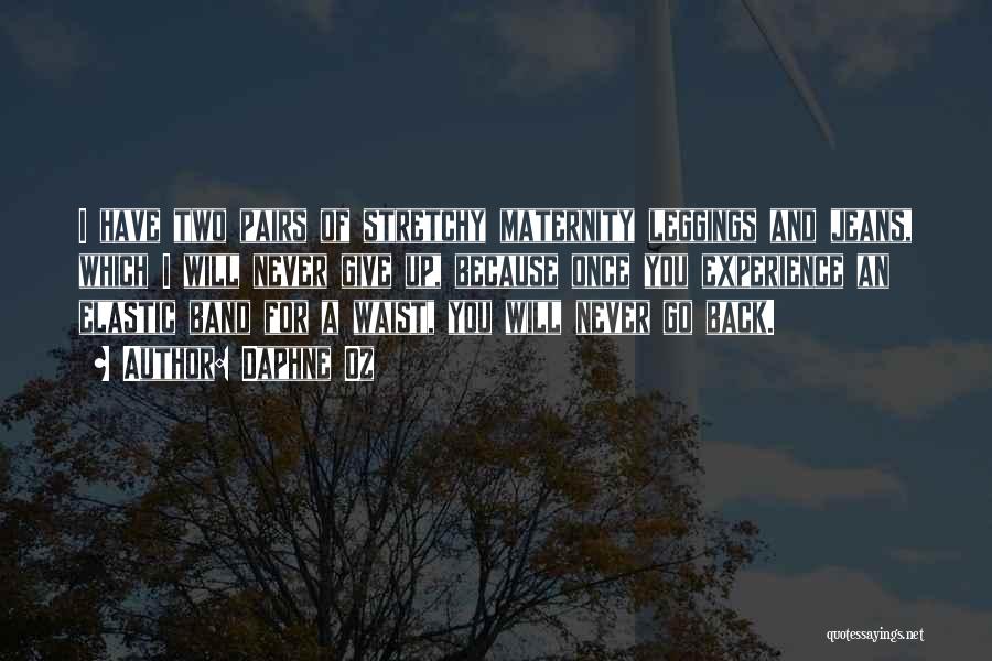 Daphne Oz Quotes: I Have Two Pairs Of Stretchy Maternity Leggings And Jeans, Which I Will Never Give Up, Because Once You Experience