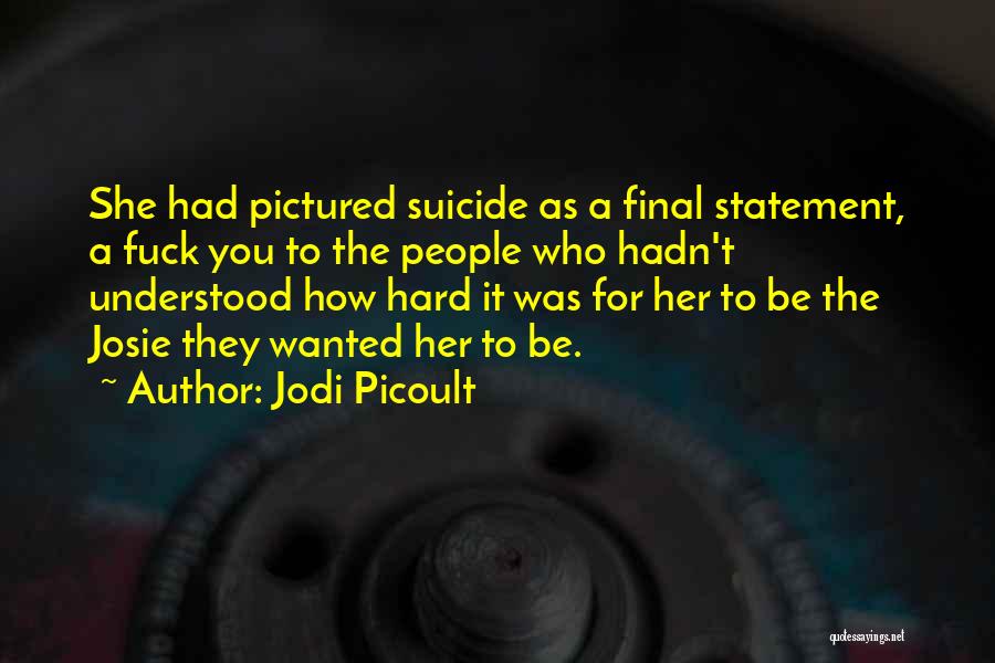 Jodi Picoult Quotes: She Had Pictured Suicide As A Final Statement, A Fuck You To The People Who Hadn't Understood How Hard It