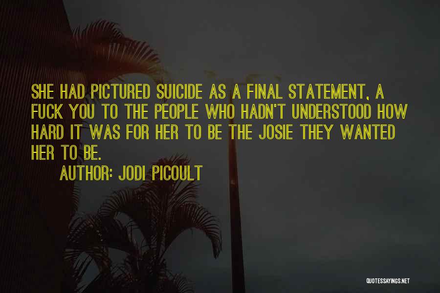 Jodi Picoult Quotes: She Had Pictured Suicide As A Final Statement, A Fuck You To The People Who Hadn't Understood How Hard It