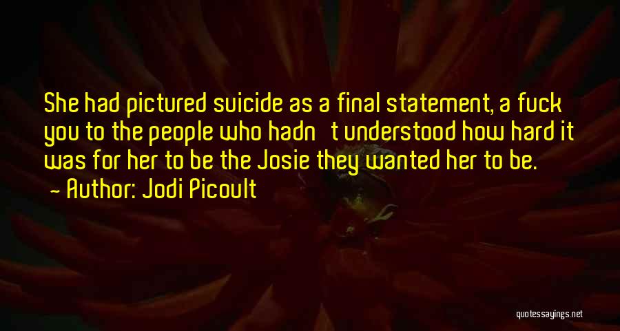 Jodi Picoult Quotes: She Had Pictured Suicide As A Final Statement, A Fuck You To The People Who Hadn't Understood How Hard It