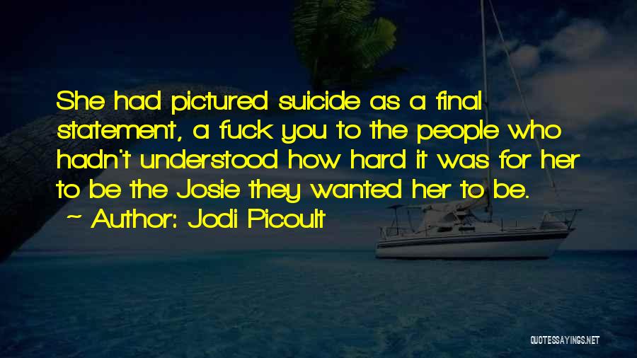 Jodi Picoult Quotes: She Had Pictured Suicide As A Final Statement, A Fuck You To The People Who Hadn't Understood How Hard It