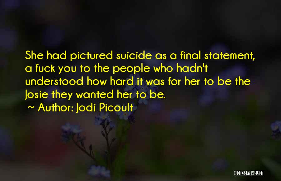 Jodi Picoult Quotes: She Had Pictured Suicide As A Final Statement, A Fuck You To The People Who Hadn't Understood How Hard It