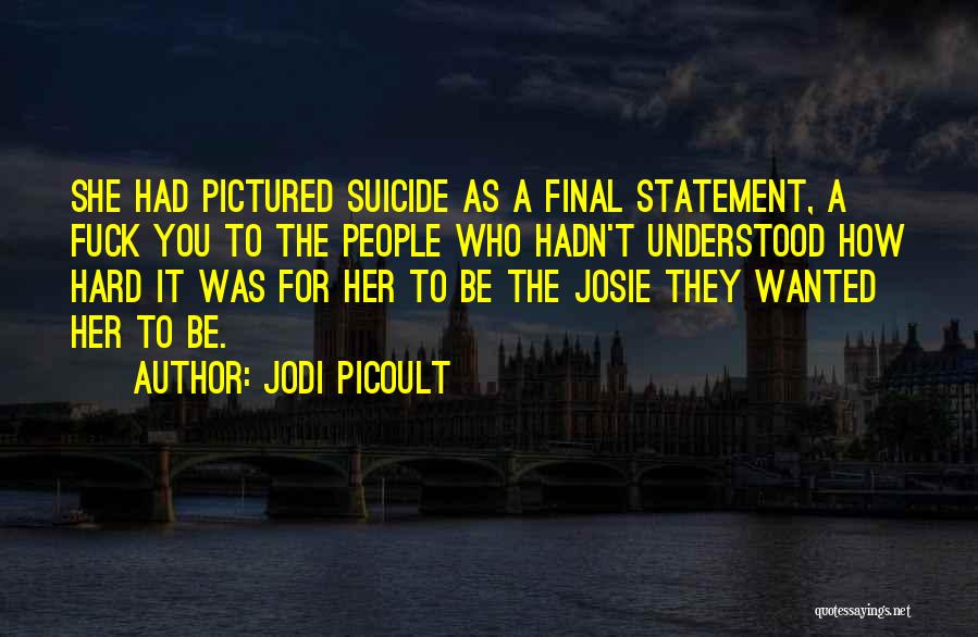Jodi Picoult Quotes: She Had Pictured Suicide As A Final Statement, A Fuck You To The People Who Hadn't Understood How Hard It