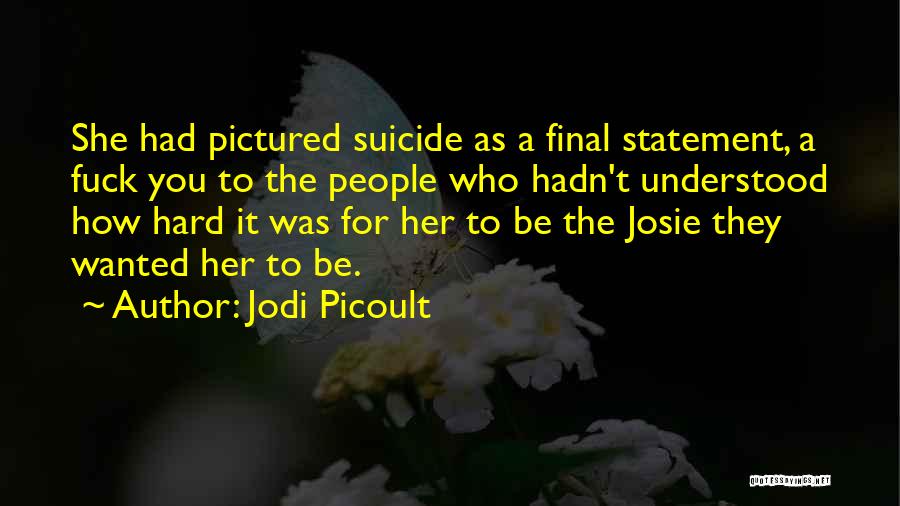Jodi Picoult Quotes: She Had Pictured Suicide As A Final Statement, A Fuck You To The People Who Hadn't Understood How Hard It