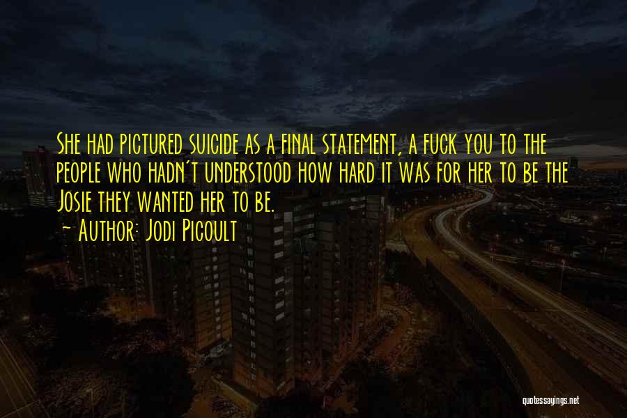 Jodi Picoult Quotes: She Had Pictured Suicide As A Final Statement, A Fuck You To The People Who Hadn't Understood How Hard It