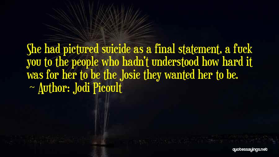 Jodi Picoult Quotes: She Had Pictured Suicide As A Final Statement, A Fuck You To The People Who Hadn't Understood How Hard It