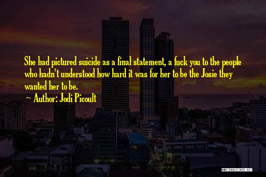 Jodi Picoult Quotes: She Had Pictured Suicide As A Final Statement, A Fuck You To The People Who Hadn't Understood How Hard It