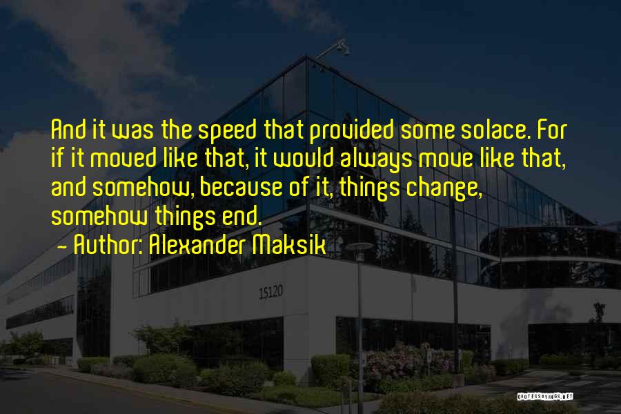 Alexander Maksik Quotes: And It Was The Speed That Provided Some Solace. For If It Moved Like That, It Would Always Move Like