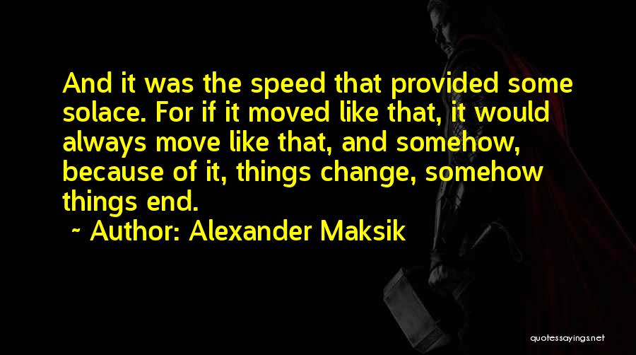 Alexander Maksik Quotes: And It Was The Speed That Provided Some Solace. For If It Moved Like That, It Would Always Move Like