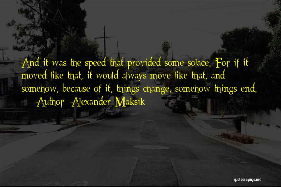 Alexander Maksik Quotes: And It Was The Speed That Provided Some Solace. For If It Moved Like That, It Would Always Move Like