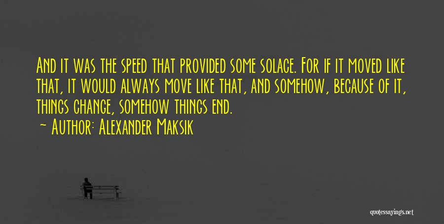 Alexander Maksik Quotes: And It Was The Speed That Provided Some Solace. For If It Moved Like That, It Would Always Move Like