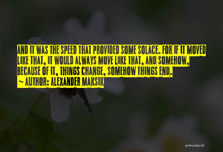 Alexander Maksik Quotes: And It Was The Speed That Provided Some Solace. For If It Moved Like That, It Would Always Move Like