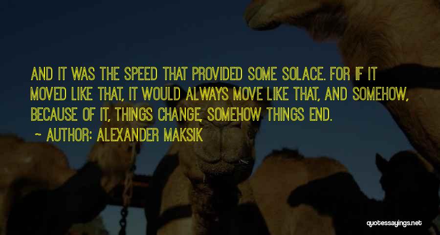 Alexander Maksik Quotes: And It Was The Speed That Provided Some Solace. For If It Moved Like That, It Would Always Move Like