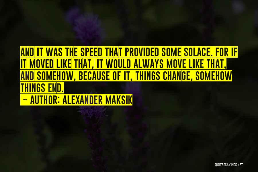 Alexander Maksik Quotes: And It Was The Speed That Provided Some Solace. For If It Moved Like That, It Would Always Move Like