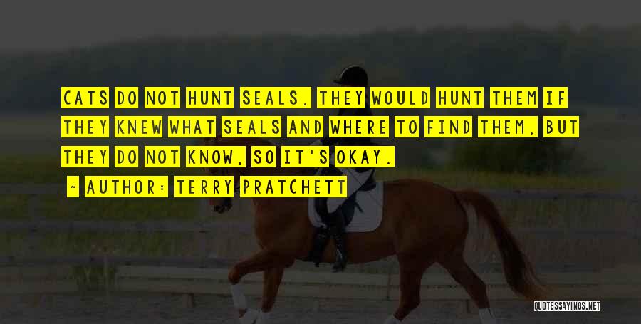 Terry Pratchett Quotes: Cats Do Not Hunt Seals. They Would Hunt Them If They Knew What Seals And Where To Find Them. But