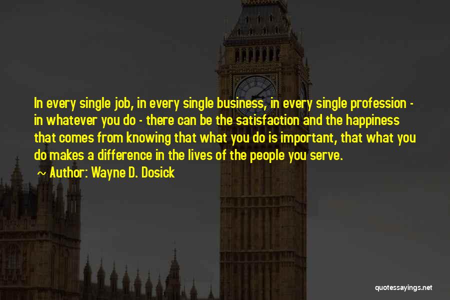 Wayne D. Dosick Quotes: In Every Single Job, In Every Single Business, In Every Single Profession - In Whatever You Do - There Can