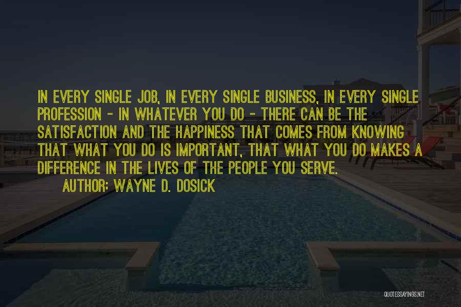 Wayne D. Dosick Quotes: In Every Single Job, In Every Single Business, In Every Single Profession - In Whatever You Do - There Can